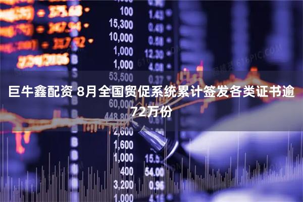 巨牛鑫配资 8月全国贸促系统累计签发各类证书逾72万份