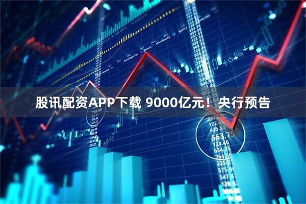 股讯配资APP下载 9000亿元！央行预告