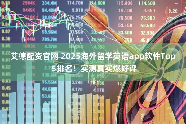 艾德配资官网 2025海外留学英语app软件Top 5排名！实测真实爆好评