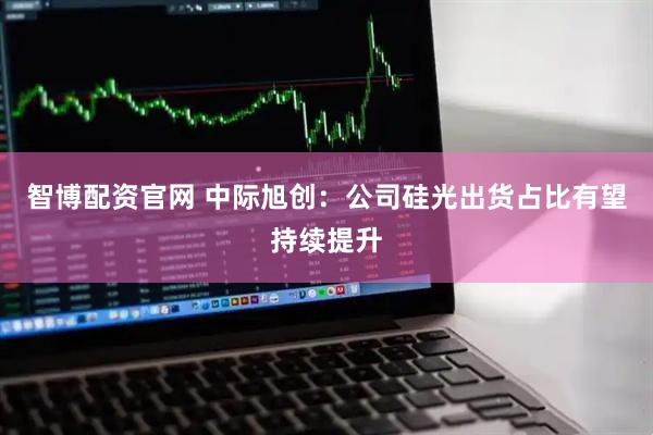 智博配资官网 中际旭创：公司硅光出货占比有望持续提升