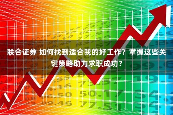 联合证券 如何找到适合我的好工作？掌握这些关键策略助力求职成功？