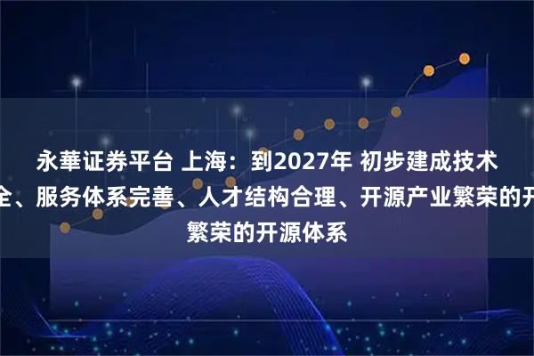 永華证券平台 上海:到2027年 初步建成技术支撑齐全、服务体系完善、人才结构合理、开源产业繁荣的开源体系