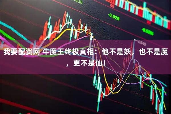我要配资网 牛魔王终极真相：他不是妖，也不是魔，更不是仙！
